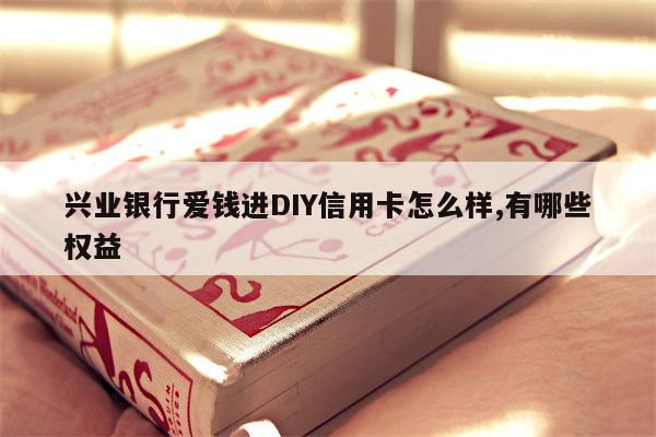 兴业银行爱钱进DIY信用卡怎么样,有哪些权益