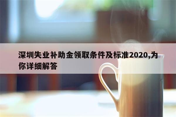 深圳失业补助金领取条件及标准2020,为你详细解答