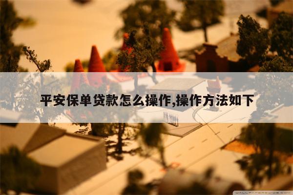 平安保单贷款怎么操作,操作方法如下