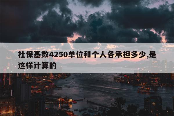 社保基数4250单位和个人各承担多少,是这样计算的