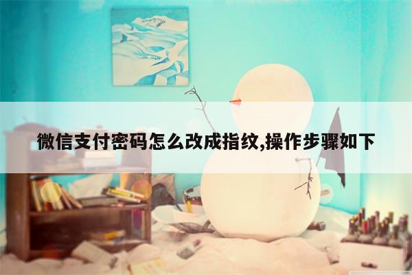 微信支付密码怎么改成指纹,操作步骤如下