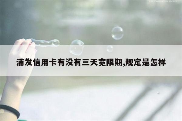 浦发信用卡有没有三天宽限期,规定是怎样