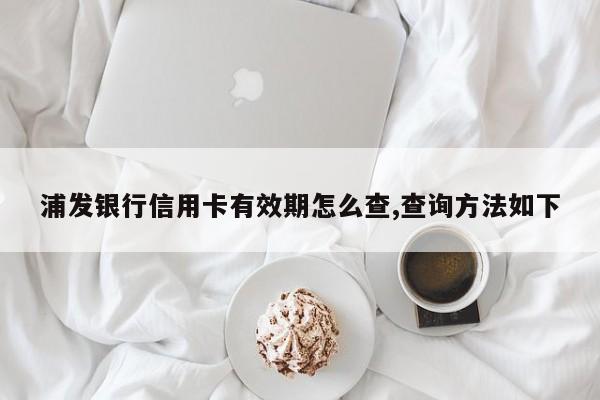 浦发银行信用卡有效期怎么查,查询方法如下