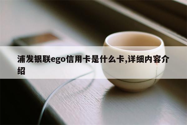 浦发银联ego信用卡是什么卡,详细内容介绍