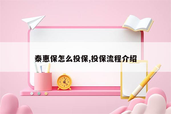 泰惠保怎么投保,投保流程介绍