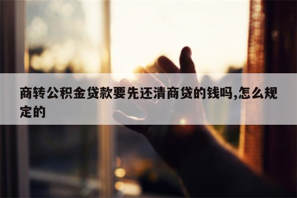 商转公积金贷款要先还清商贷的钱吗,怎么规定的