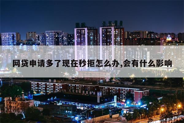 网贷申请多了现在秒拒怎么办,会有什么影响