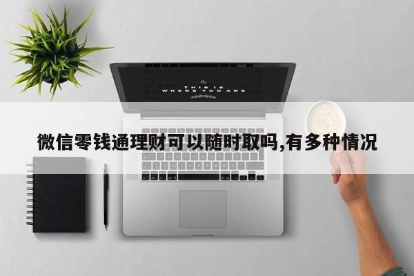 微信零钱通理财可以随时取吗,有多种情况