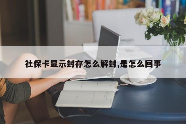 社保卡显示封存怎么解封,是怎么回事