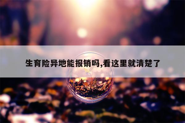 生育险异地能报销吗,看这里就清楚了