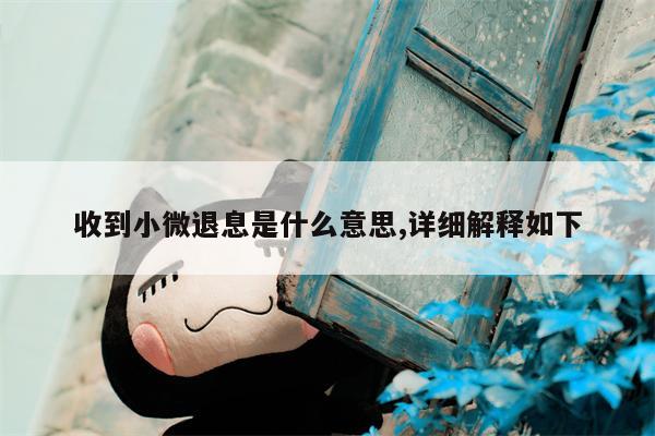 收到小微退息是什么意思,详细解释如下