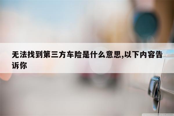 无法找到第三方车险是什么意思,以下内容告诉你