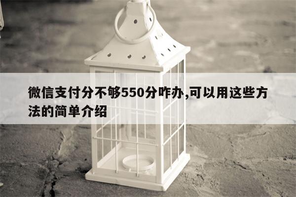 微信支付分不够550分咋办,可以用这些方法的简单介绍