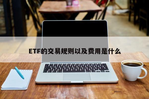 ETF的交易规则以及费用是什么