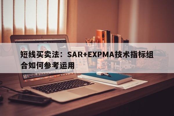 短线买卖法：SAR+EXPMA技术指标组合如何参考运用