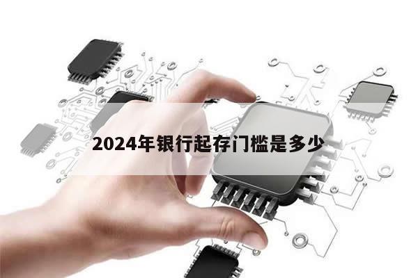 2024年银行起存门槛是多少