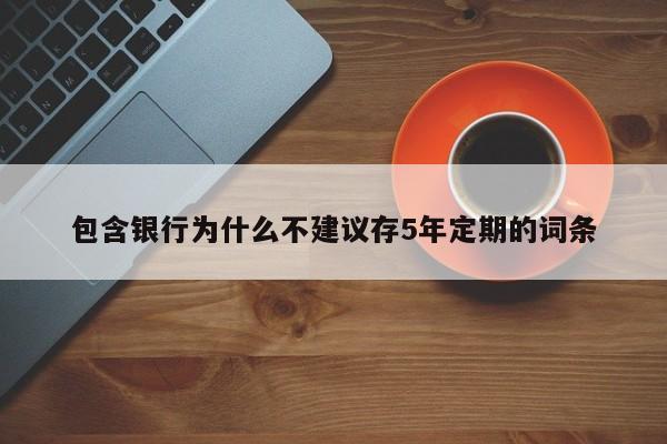 包含银行为什么不建议存5年定期的词条