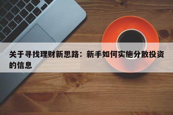 关于寻找理财新思路：新手如何实施分散投资的信息