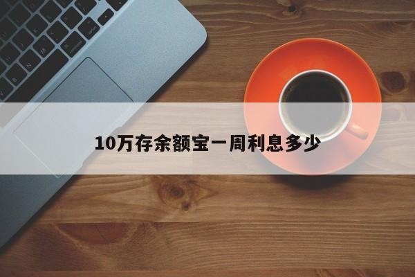 10万存余额宝一周利息多少