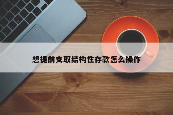 想提前支取结构性存款怎么操作