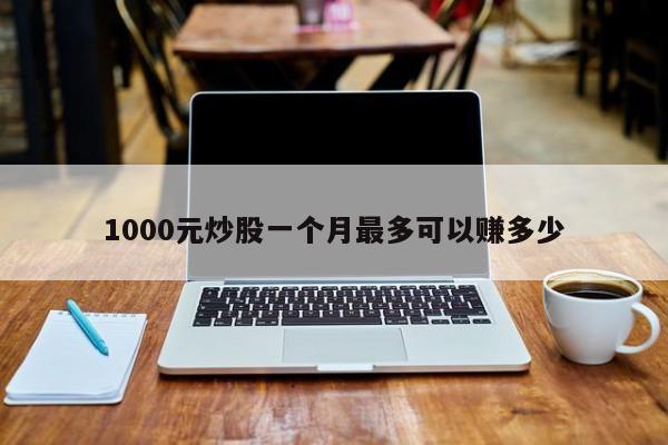 1000元炒股一个月最多可以赚多少