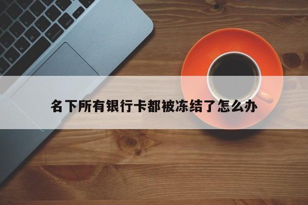 名下所有银行卡都被冻结了怎么办