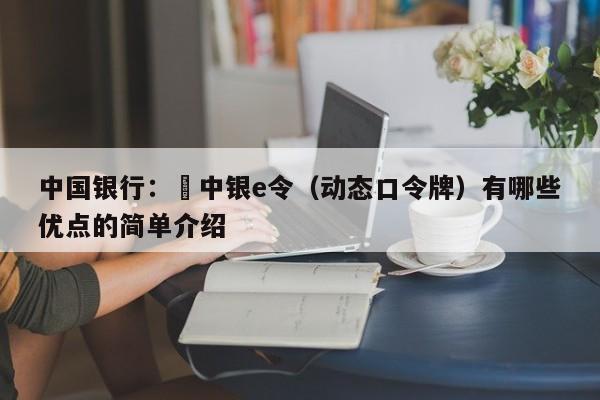 中国银行：​中银e令（动态口令牌）有哪些优点的简单介绍