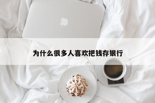 为什么很多人喜欢把钱存银行