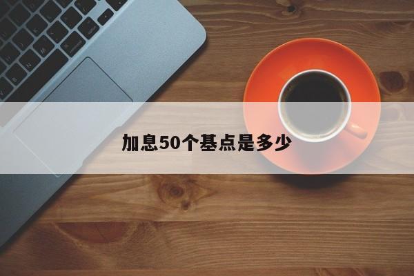 加息50个基点是多少