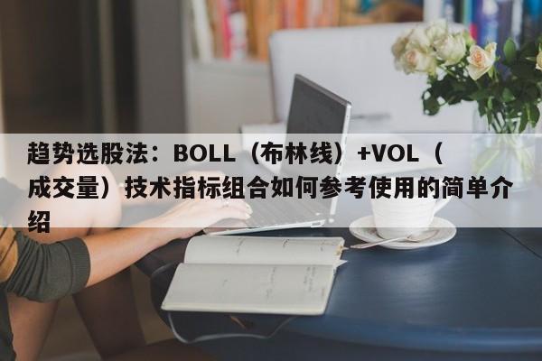 趋势选股法：BOLL（布林线）+VOL（成交量）技术指标组合如何参考使用的简单介绍