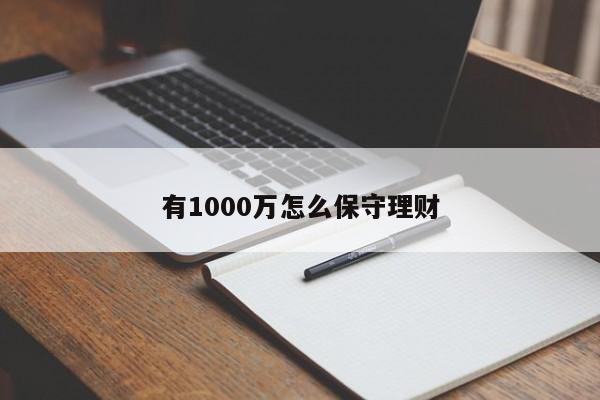 有1000万怎么保守理财