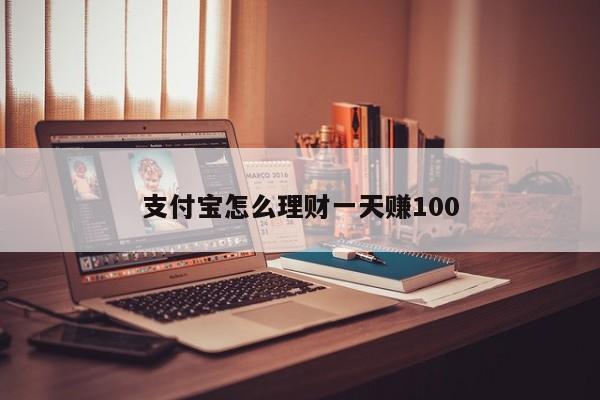 支付宝怎么理财一天赚100